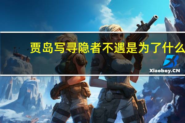 贾岛写寻隐者不遇是为了什么