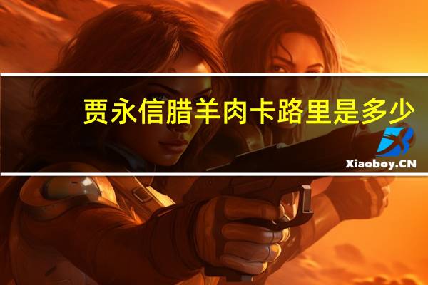 贾永信 腊羊肉卡路里是多少
