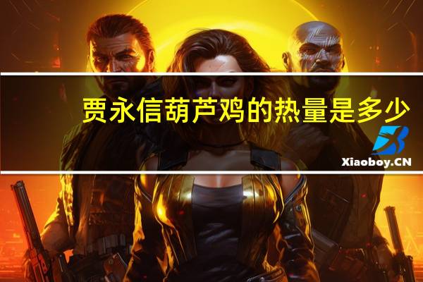 贾永信葫芦鸡的热量是多少