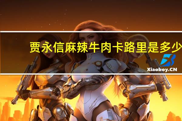 贾永信麻辣牛肉卡路里是多少