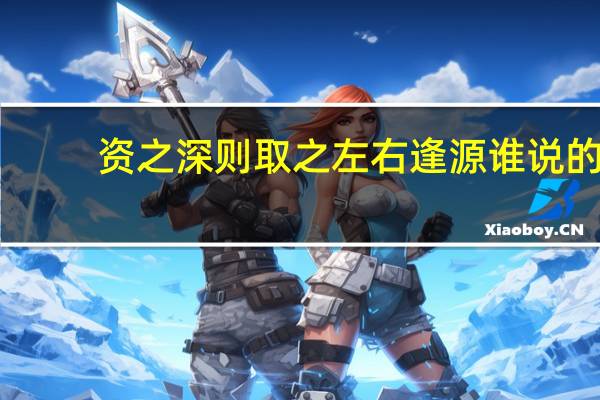 资之深则取之左右逢源谁说的