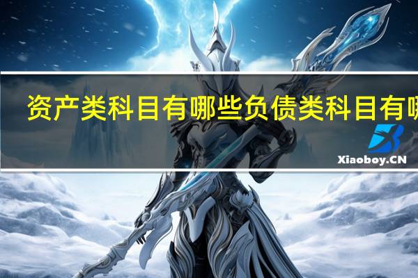 资产类科目有哪些 负债类科目有哪些