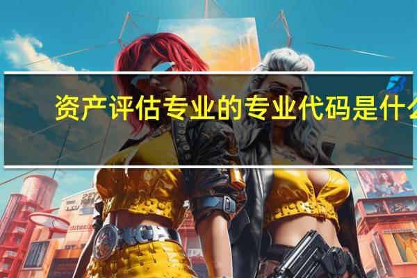 资产评估专业的专业代码是什么