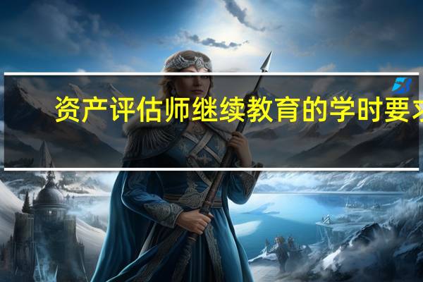 资产评估师继续教育的学时要求