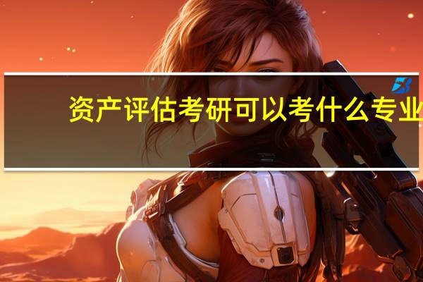 资产评估考研可以考什么专业