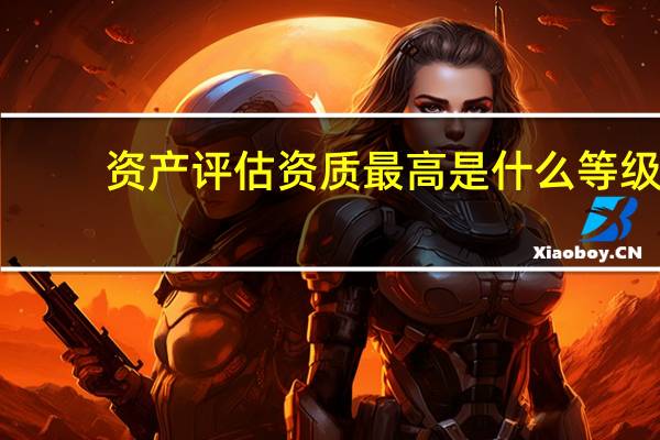 资产评估资质最高是什么等级