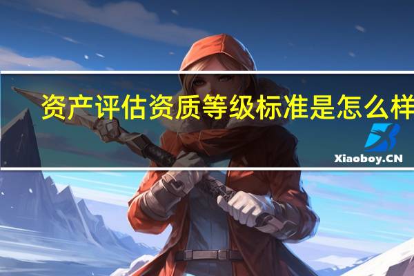 资产评估资质等级标准是怎么样的