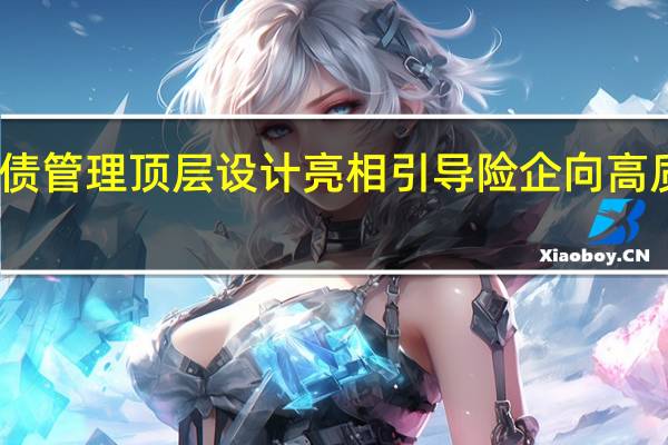 资产负债管理顶层设计亮相 引导险企向高质量发展转型