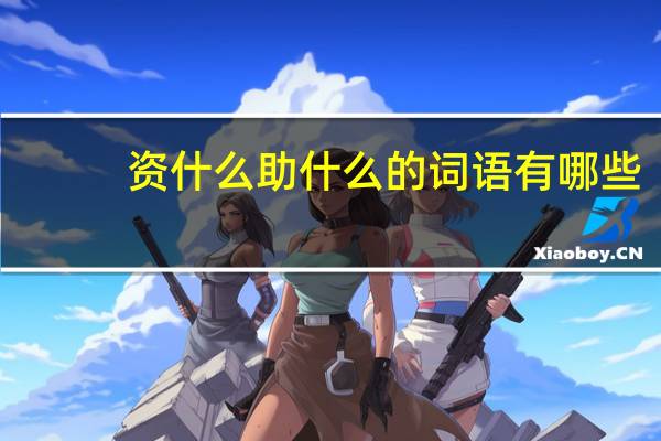 资什么助什么的词语有哪些?