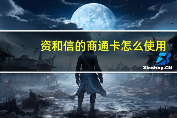 资和信的商通卡怎么使用（资和信商通卡使用范围是什么呢）