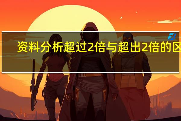 资料分析超过2倍与超出2倍的区别