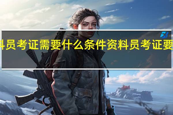 资料员考证需要什么条件 资料员考证要什么条件