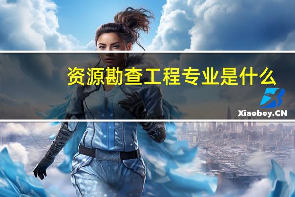 资源勘查工程专业是什么