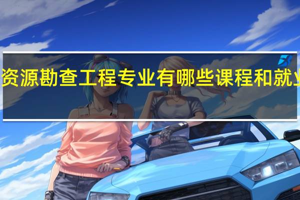 资源勘查工程专业有哪些课程和就业方向