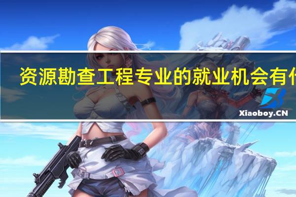 资源勘查工程专业的就业机会有什么