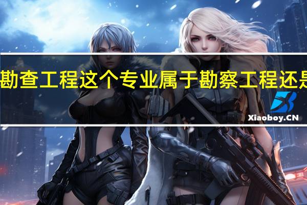 资源勘查工程这个专业属于勘察工程还是地质勘探，可以报考哪个注册工程师