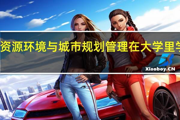 资源环境与城市规划管理在大学里学什么