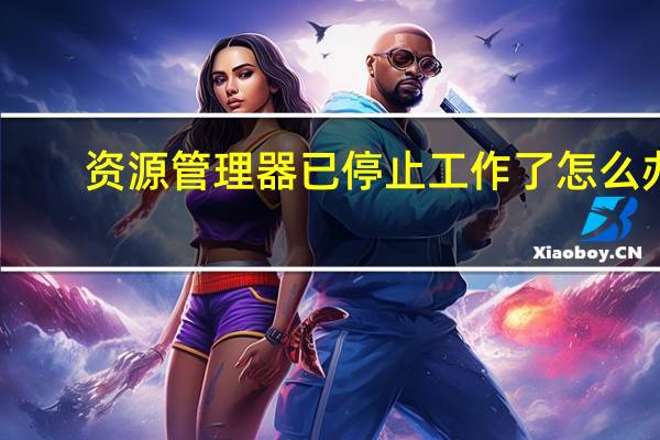 资源管理器已停止工作了怎么办（资源管理器已停止工作）