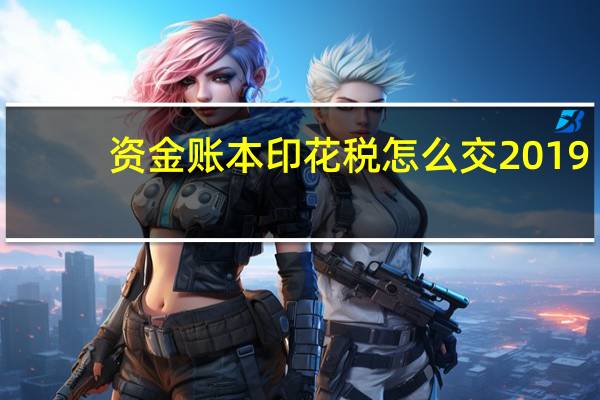 资金账本印花税怎么交2019（资金账本印花税怎么交）