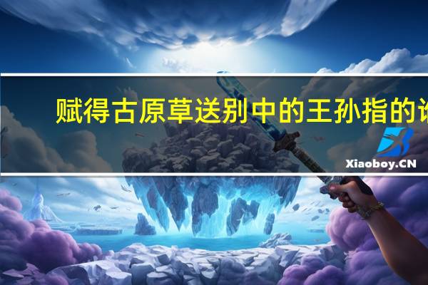 赋得古原草送别中的王孙指的谁