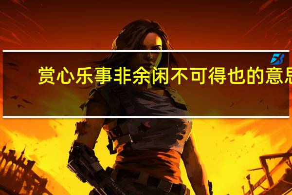 赏心乐事非余闲不可得也的意思