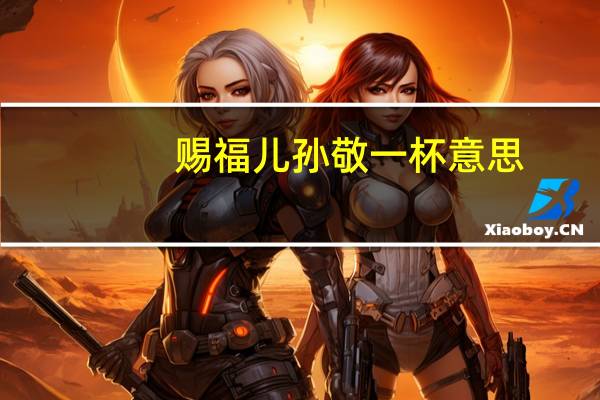 赐福儿孙敬一杯意思