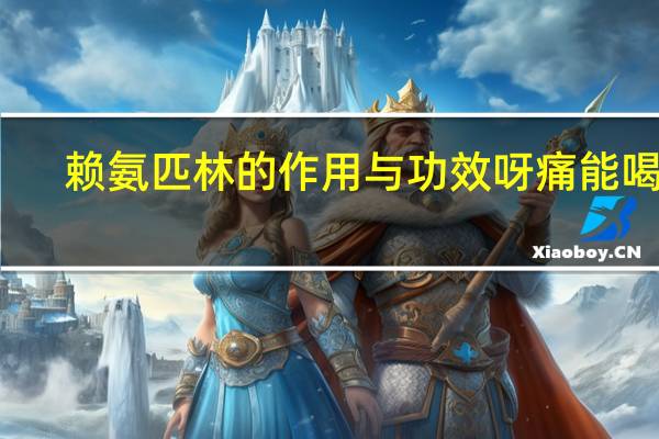 赖氨匹林的作用与功效呀痛能喝吗（赖氨匹林的作用与功效）