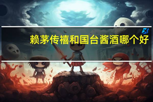 赖茅传禧和国台酱酒哪个好