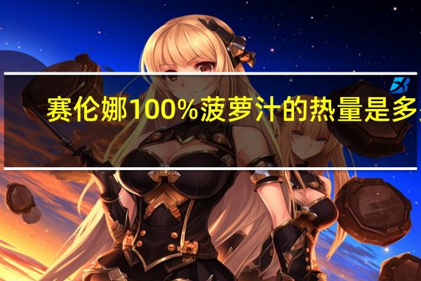 赛伦娜 100%菠萝汁的热量是多少
