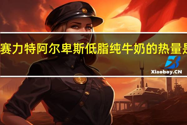 赛力特 阿尔卑斯低脂纯牛奶的热量是多少