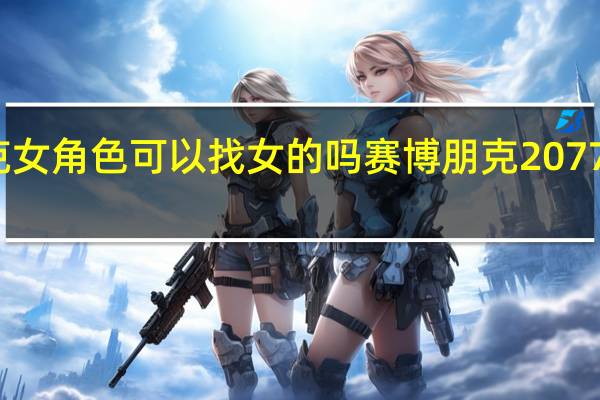 赛博朋克女角色可以找女的吗 赛博朋克2077女角色好漂亮
