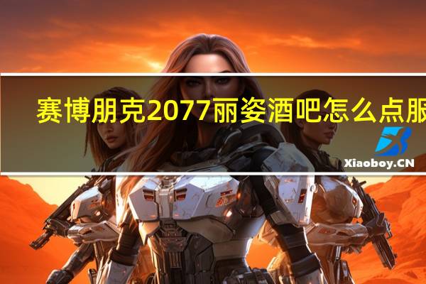 赛博朋克2077丽姿酒吧怎么点服务（赛博朋克2077丽姿酒吧怎么白嫖）