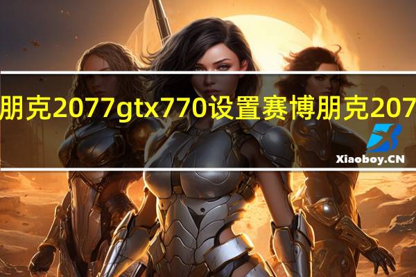 赛博朋克2077 gtx770设置 赛博朋克2077画面设置