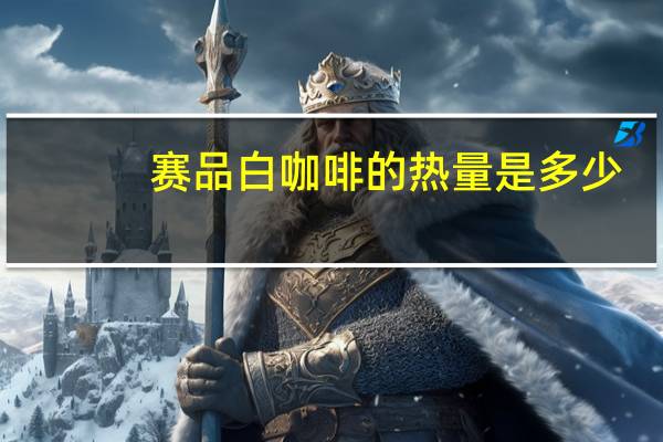 赛品 白咖啡的热量是多少