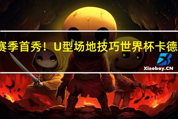 赛季首秀！U型场地技巧世界杯卡德罗纳站：谷爱凌预赛第一晋级决赛