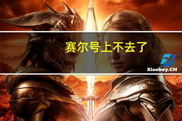 赛尔号上不去了（赛尔号上不去）