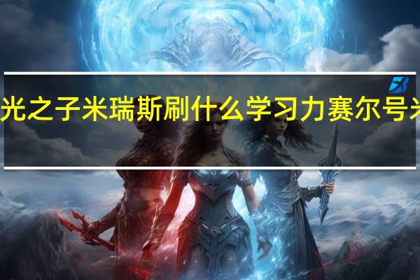 赛尔号光之子米瑞斯刷什么学习力 赛尔号米瑞斯怎么得