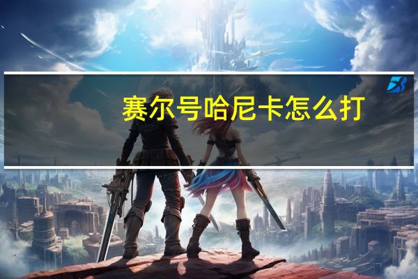 赛尔号哈尼卡怎么打（赛尔号哈尼卡）