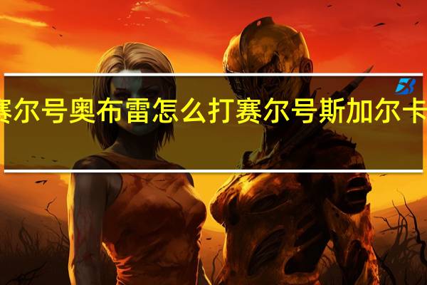 赛尔号奥布雷怎么打 赛尔号斯加尔卡怎么得