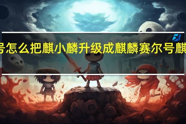 赛尔号怎么把麒小麟升级成麒麟 赛尔号麒麟真身打法