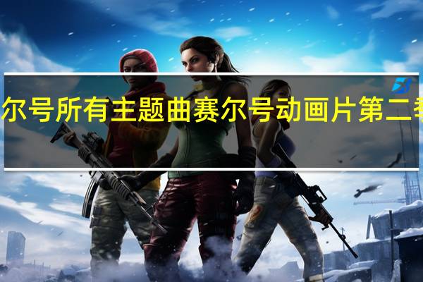 赛尔号所有主题曲 赛尔号动画片第二季主题曲