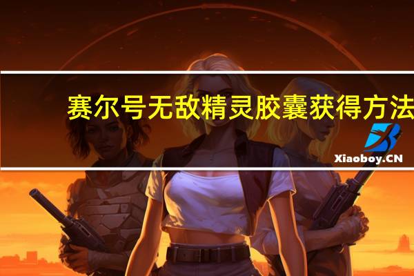 赛尔号无敌精灵胶囊获得方法（赛尔号无敌精灵胶囊）