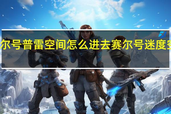 赛尔号普雷空间怎么进去 赛尔号迷度空间在哪