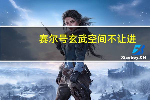 赛尔号玄武空间不让进(赛尔号玄武空间)