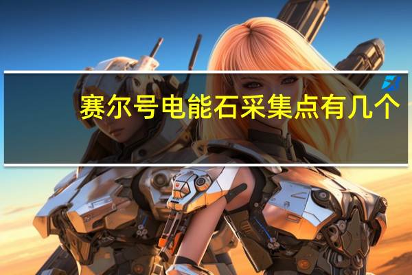 赛尔号电能石采集点有几个（赛尔号的电能锯子怎么获得）
