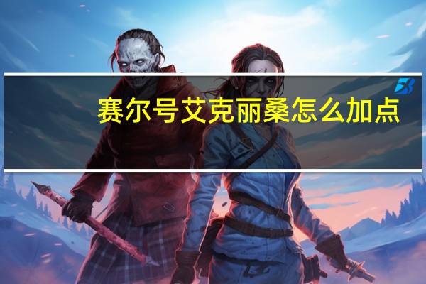 赛尔号艾克丽桑怎么加点（赛尔号艾克）