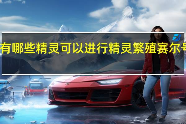 赛尔号都有哪些精灵可以进行精灵繁殖 赛尔号繁殖精灵大全