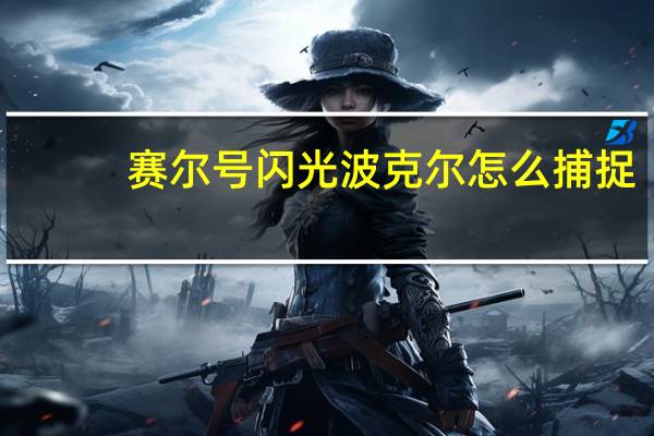赛尔号闪光波克尔怎么捕捉（赛尔号闪光波克尔）