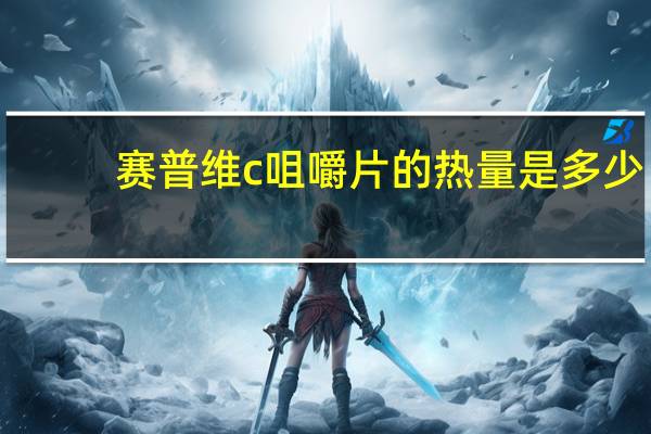 赛普 维c咀嚼片的热量是多少