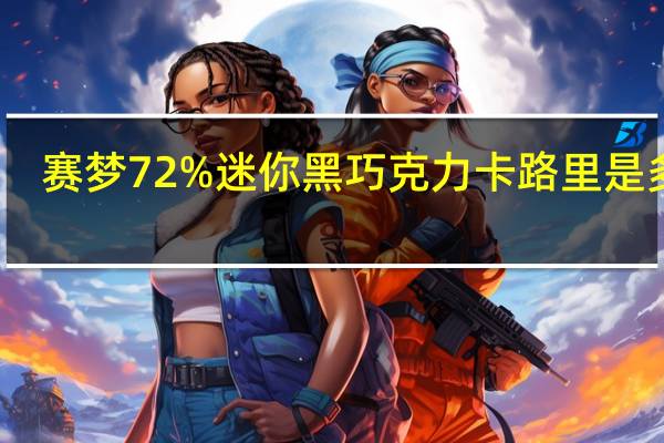 赛梦 72%迷你黑巧克力卡路里是多少